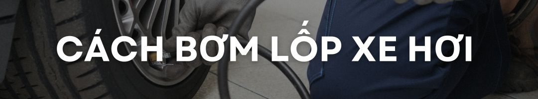 CÁCH BƠM LỐP XE HƠI DÀNH CHO LÁI MỚI